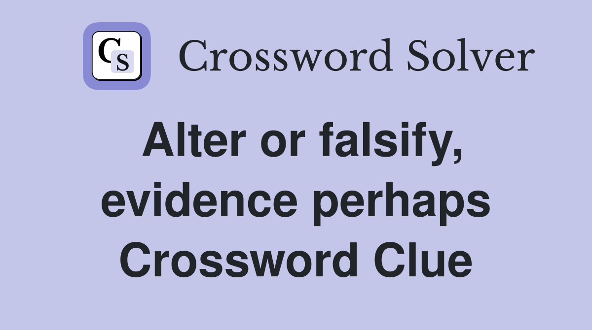Alter or falsify, evidence perhaps Crossword Clue Answers Crossword Solver